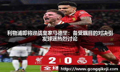 利物浦即将迎战皇家马德里：备受瞩目的对决引发球迷热烈讨论