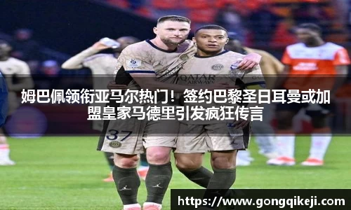 姆巴佩领衔亚马尔热门！签约巴黎圣日耳曼或加盟皇家马德里引发疯狂传言