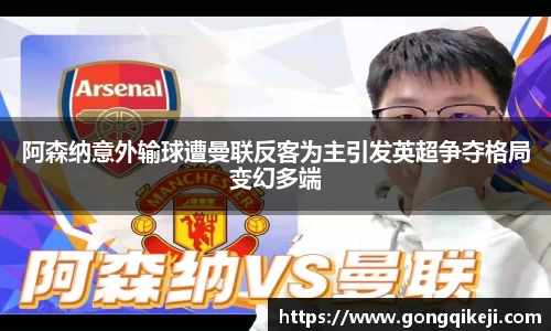 阿森纳意外输球遭曼联反客为主引发英超争夺格局变幻多端