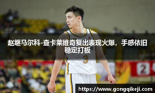 赵继马尔科-查卡莱维奇复出表现火爆，手感依旧稳定打板