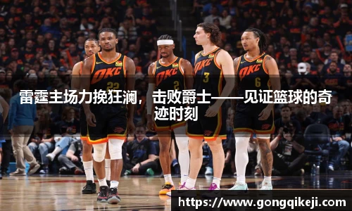 雷霆主场力挽狂澜，击败爵士——见证篮球的奇迹时刻