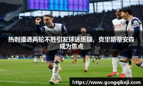 热刺遭遇两轮不胜引发球迷质疑，克里斯蒂安森成为焦点