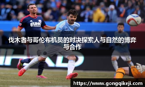 伐木者与哥伦布机员的对决探索人与自然的博弈与合作