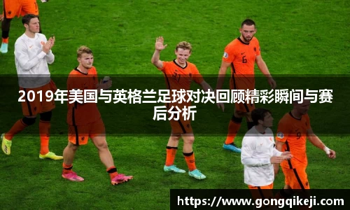 2019年美国与英格兰足球对决回顾精彩瞬间与赛后分析