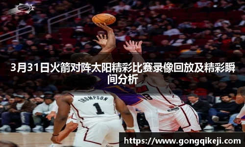 3月31日火箭对阵太阳精彩比赛录像回放及精彩瞬间分析