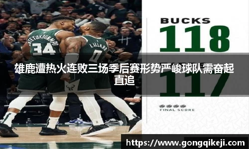 雄鹿遭热火连败三场季后赛形势严峻球队需奋起直追