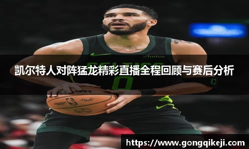 凯尔特人对阵猛龙精彩直播全程回顾与赛后分析