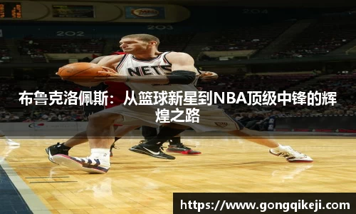 布鲁克洛佩斯：从篮球新星到NBA顶级中锋的辉煌之路