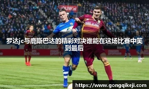 罗达jc与鹿斯巴达的精彩对决谁能在这场比赛中笑到最后