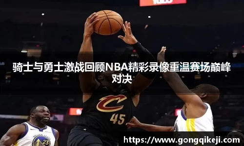 骑士与勇士激战回顾NBA精彩录像重温赛场巅峰对决