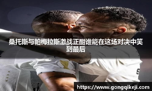 桑托斯与帕梅拉斯激战正酣谁能在这场对决中笑到最后