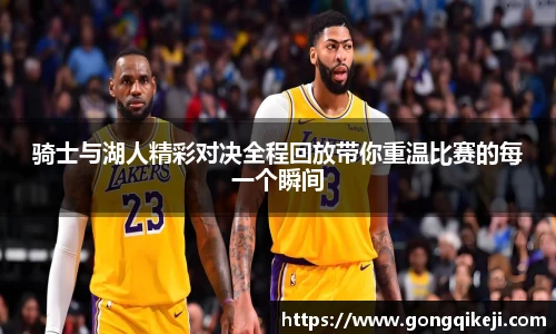骑士与湖人精彩对决全程回放带你重温比赛的每一个瞬间